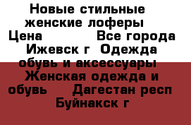 Новые стильные , женские лоферы. › Цена ­ 5 800 - Все города, Ижевск г. Одежда, обувь и аксессуары » Женская одежда и обувь   . Дагестан респ.,Буйнакск г.